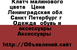 Клатч малинового цвета › Цена ­ 1 000 - Ленинградская обл., Санкт-Петербург г. Одежда, обувь и аксессуары » Аксессуары   